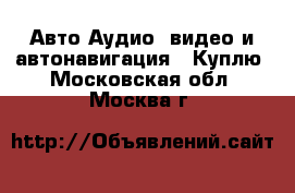 Авто Аудио, видео и автонавигация - Куплю. Московская обл.,Москва г.